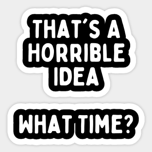 Funny Sarcastic Design: That's A Horrible Idea, What Time? Sticker